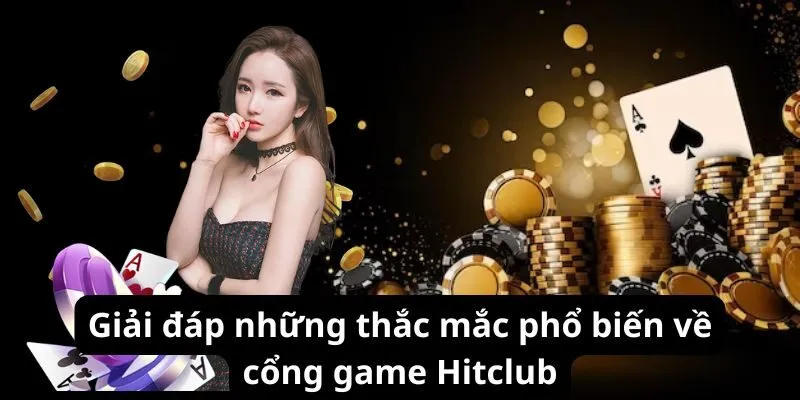 Giải đáp những thắc mắc phổ biến về cổng game Hitclub