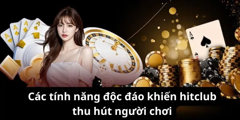 Các tính năng độc chất tạo hitclub thu hút người chơi