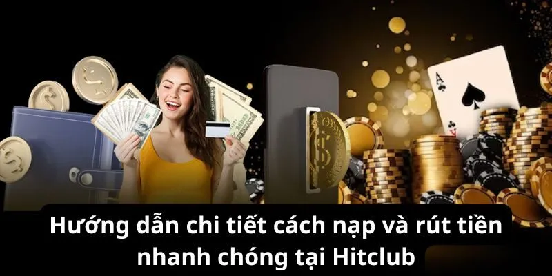 Hướng dẫn chi tiết cách nạp và rút tiền nhanh chóng tại Hitclub