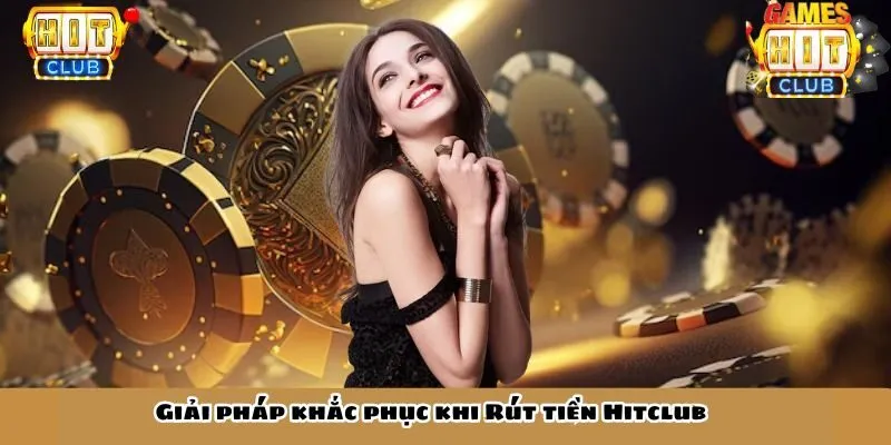 Giải pháp giải quyết vấn đề Rút tiền Hitclub
